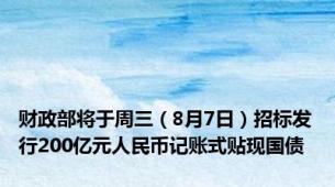 财政部将于周三（8月7日）招标发行200亿元人民币记账式贴现国债