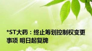 *ST大药：终止筹划控制权变更事项 明日起复牌