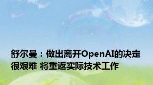 舒尔曼：做出离开OpenAI的决定很艰难 将重返实际技术工作