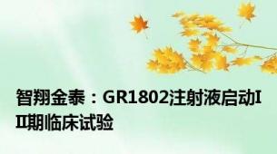 智翔金泰：GR1802注射液启动III期临床试验