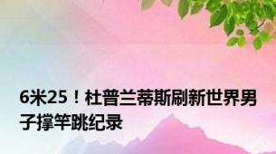 6米25！杜普兰蒂斯刷新世界男子撑竿跳纪录