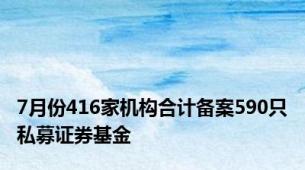 7月份416家机构合计备案590只私募证券基金