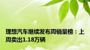 理想汽车继续发布周销量榜：上周卖出1.18万辆