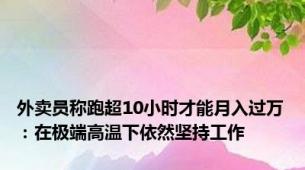 外卖员称跑超10小时才能月入过万：在极端高温下依然坚持工作