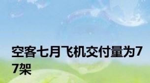 空客七月飞机交付量为77架