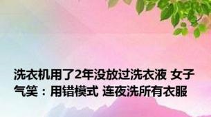 洗衣机用了2年没放过洗衣液 女子气笑：用错模式 连夜洗所有衣服