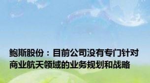 鲍斯股份：目前公司没有专门针对商业航天领域的业务规划和战略