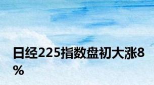 日经225指数盘初大涨8%