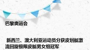 巴黎奥运会 | 新西兰、澳大利亚运动员分获皮划艇激流回旋极限皮艇男女组冠军