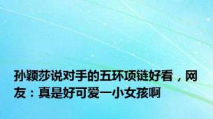 孙颖莎说对手的五环项链好看，网友：真是好可爱一小女孩啊