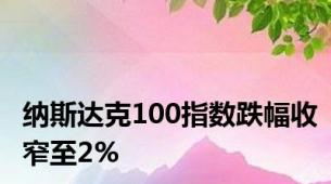 纳斯达克100指数跌幅收窄至2%