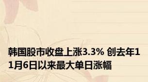 韩国股市收盘上涨3.3% 创去年11月6日以来最大单日涨幅