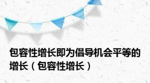 包容性增长即为倡导机会平等的增长（包容性增长）