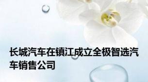 长城汽车在镇江成立全极智选汽车销售公司