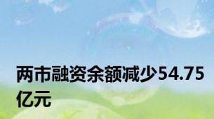 两市融资余额减少54.75亿元