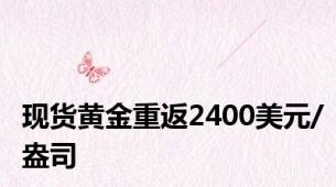 现货黄金重返2400美元/盎司