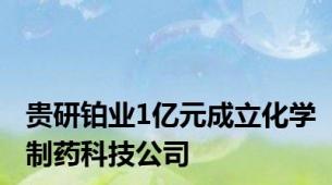 贵研铂业1亿元成立化学制药科技公司