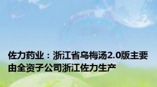 佐力药业：浙江省乌梅汤2.0版主要由全资子公司浙江佐力生产