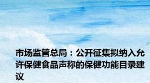 市场监管总局：公开征集拟纳入允许保健食品声称的保健功能目录建议