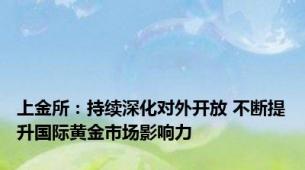 上金所：持续深化对外开放 不断提升国际黄金市场影响力