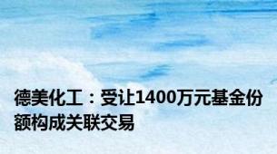 德美化工：受让1400万元基金份额构成关联交易