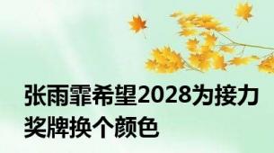 张雨霏希望2028为接力奖牌换个颜色