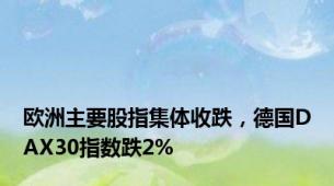 欧洲主要股指集体收跌，德国DAX30指数跌2%