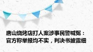 唐山烧烤店打人案涉事民警喊冤：官方称举报均不实，判决书披露细