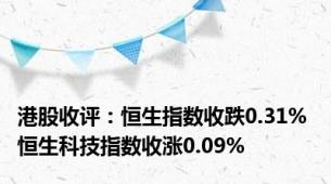 港股收评：恒生指数收跌0.31% 恒生科技指数收涨0.09%