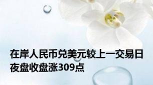 在岸人民币兑美元较上一交易日夜盘收盘涨309点