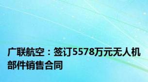 广联航空：签订5578万元无人机部件销售合同