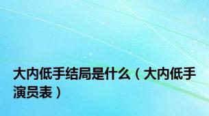 大内低手结局是什么（大内低手演员表）