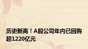 历史新高！A股公司年内已回购超1220亿元