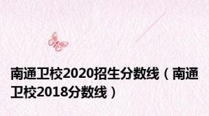 南通卫校2020招生分数线（南通卫校2018分数线）