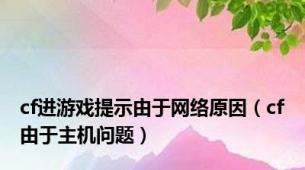 cf进游戏提示由于网络原因（cf由于主机问题）