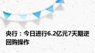 央行：今日进行6.2亿元7天期逆回购操作