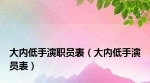 大内低手演职员表（大内低手演员表）