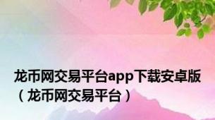 龙币网交易平台app下载安卓版（龙币网交易平台）