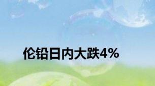 伦铅日内大跌4%