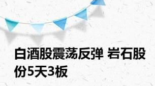 白酒股震荡反弹 岩石股份5天3板