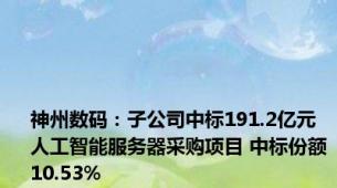 神州数码：子公司中标191.2亿元人工智能服务器采购项目 中标份额10.53%