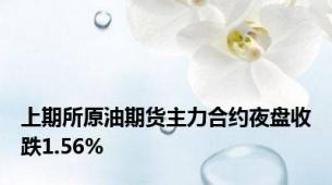 上期所原油期货主力合约夜盘收跌1.56%