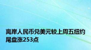 离岸人民币兑美元较上周五纽约尾盘涨253点