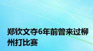 郑钦文夺6年前曾来过柳州打比赛