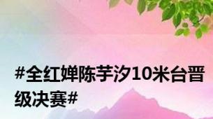 #全红婵陈芋汐10米台晋级决赛#