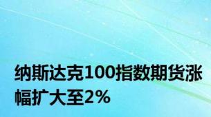 纳斯达克100指数期货涨幅扩大至2%