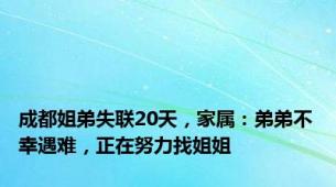 成都姐弟失联20天，家属：弟弟不幸遇难，正在努力找姐姐