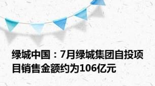 绿城中国：7月绿城集团自投项目销售金额约为106亿元