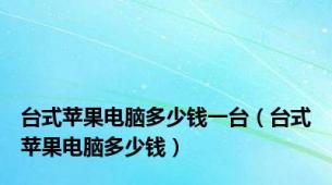 台式苹果电脑多少钱一台（台式苹果电脑多少钱）