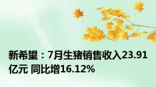 新希望：7月生猪销售收入23.91亿元 同比增16.12%